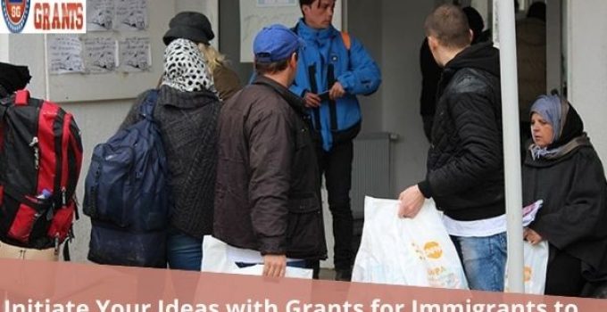 Initiate Your Ideas with Grants for Immigrants to Start a Business